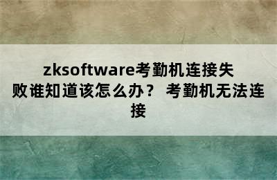 zksoftware考勤机连接失败谁知道该怎么办？ 考勤机无法连接